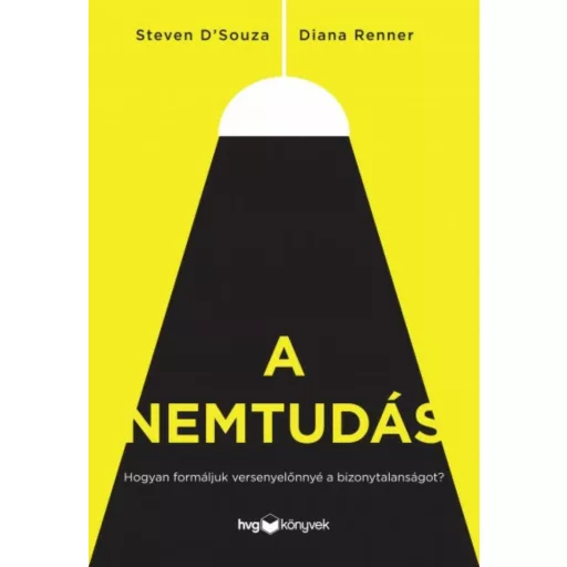 A nemtudás /Hogyan formáljuk versenyelőnnyé a bizonytalanságot? (Steven Dsouza)