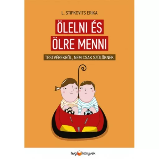 Ölelni és ölre menni /Testvérekről, nem csak szülőknek (L. Stipkovits Erika)