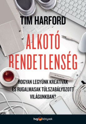 Alkotó rendetlenség - Hogyan legyünk kreatívak és rugalmasak túlszabályozott világunkban? - Tim Harford