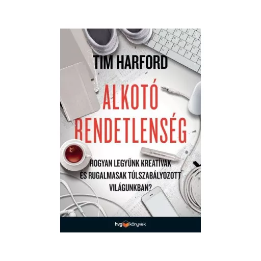 Alkotó rendetlenség - Hogyan legyünk kreatívak és rugalmasak túlszabályozott világunkban? - Tim Harford