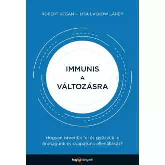Immunis a változásra /Hogyan ismerjük fel és győzzük le önmagunk és csapatunk ellenállását? (Ro