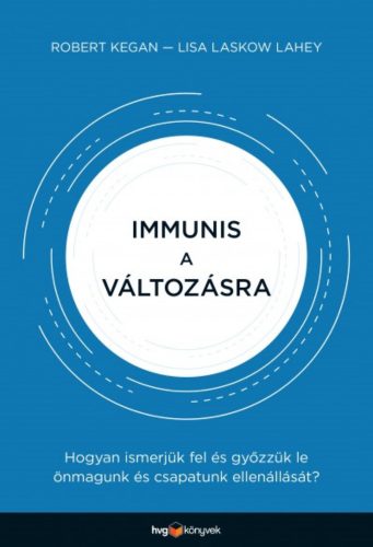 Immunis a változásra /Hogyan ismerjük fel és győzzük le önmagunk és csapatunk ellenállását? (Ro