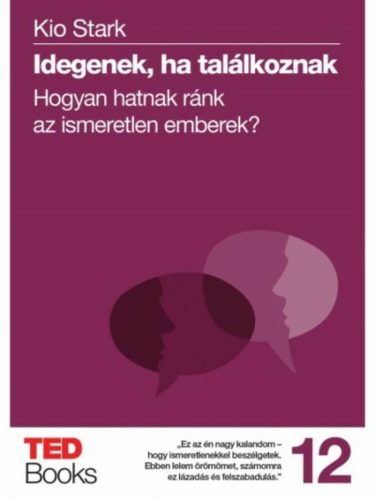 Idegenek, ha találkoznak - Hogyan hatnak ránk az ismeretlen emberek? /Ted books 12. (Kio Stark)