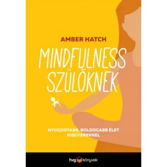 Mindfulness szülőknek /Nyugodtabb, boldogabb élet kisgyerekkel (Amber Hatch)