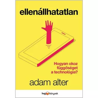 Ellenállhatatlan /Hogyan okoz függőséget a technológia? (Adam Alter)
