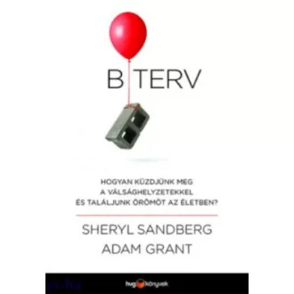   B terv - Hogyan küzdjünk meg a válsághelyzetekkel és találjunk örömöt az életben? - Adam Grant - Sheryl Sandberg