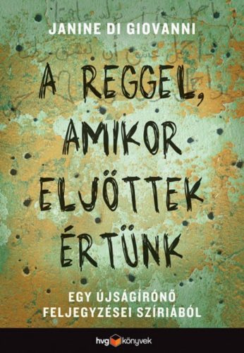 A reggel, amikor eljöttek értünk /Egy újságírónő feljegyzései Szíriából (Janine Di Giovanni)