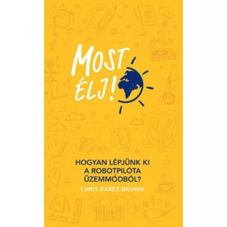 Most élj! /Hogyan lépjünk ki a robotpilóta üzemmódból? (Chris Baréz-Brown)