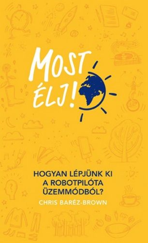 Most élj! /Hogyan lépjünk ki a robotpilóta üzemmódból? (Chris Baréz-Brown)