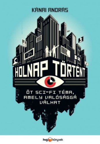 Holnap történt - Öt sci-fi téma, amely valósággá válhat - Kánai András