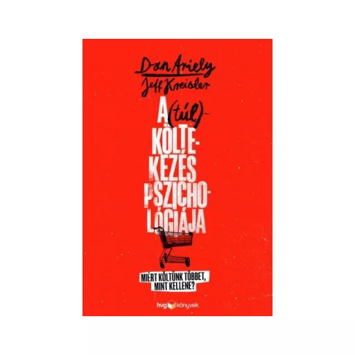 A (túl)költekezés pszichológiája - Miért költünk többet, mint kellene? - Dan Ariely - Jeff Kreisler