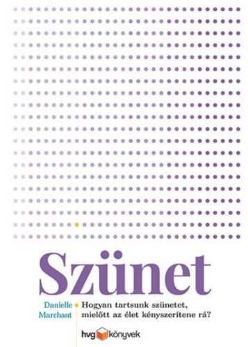 Szünet - Hogyan tartsunk szünetet, mielőtt az élet kényszerítene rá? (Danielle Marchant)