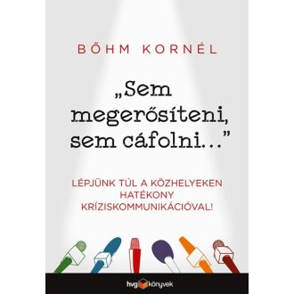 Sem megerősíteni, sem cáfolni . . . - Lépjünk túl a közhelyeken hatékony kríziskommunikációval!