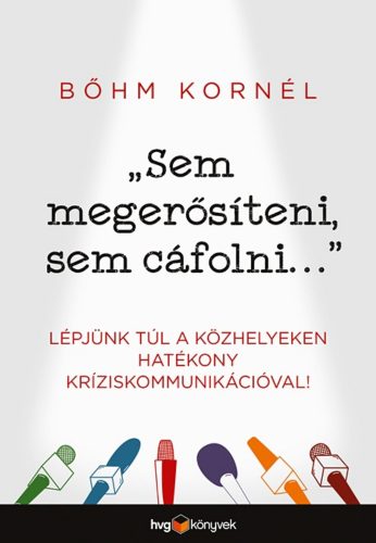 Sem megerősíteni, sem cáfolni . . . - Lépjünk túl a közhelyeken hatékony kríziskommunikációval!