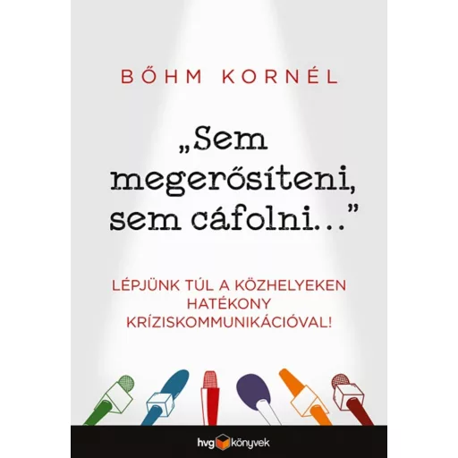Sem megerősíteni, sem cáfolni . . . - Lépjünk túl a közhelyeken hatékony kríziskommunikációval!