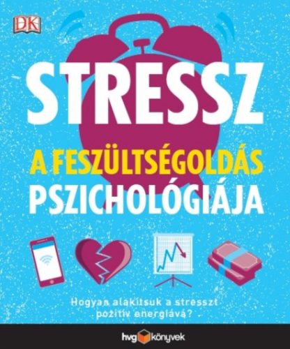 Stressz: A feszültségoldás pszichológiája - Hogyan alakítsuk a stresszt pozitív energiává? (Meg