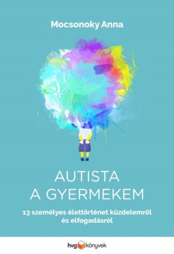 Autista a gyermekem - 13 személyes élettörténet küzdelemről és elfogadásról (Mocsonoky Anna)