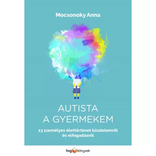 Autista a gyermekem - 13 személyes élettörténet küzdelemről és elfogadásról (Mocsonoky Anna)