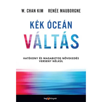 Kék óceán váltás - Hatékony és magabiztos növekedés verseny nélkül (W. Chan Kim)