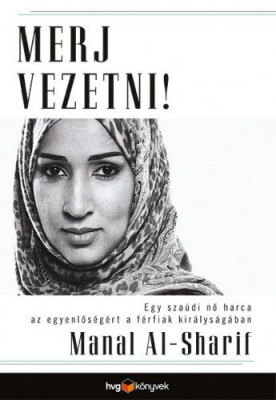 Merj vezetni! - Egy szaúdi nő harca az egyenlőségért a férfiak királyságában - Manal Al-Sharif