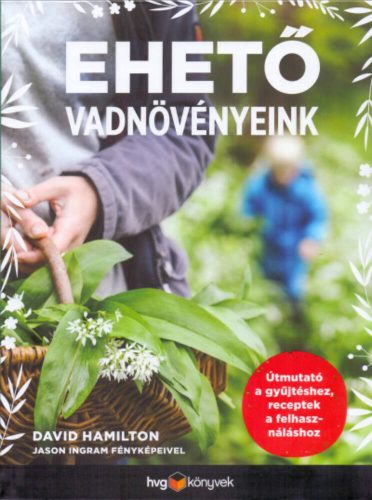 Ehető vadnövényeink - Útmutató a gyűjtéshez, receptek a felhasználáshoz (David Hamilton)