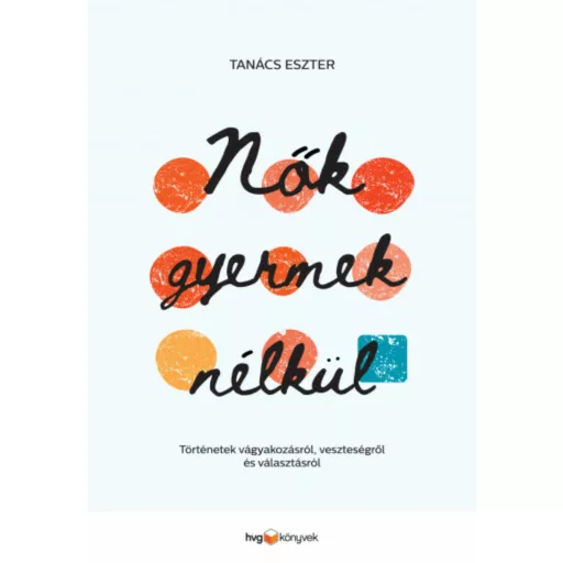 Nők gyermek nélkül - Történetek vágyakozásról, veszteségről és választásról (Tanács Eszter)