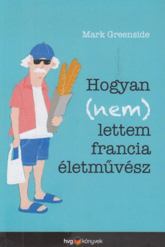 Hogyan (nem) lettem francia életművész (Mark Greenside)