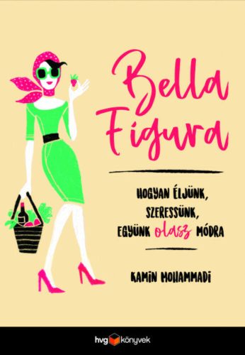 Bella Figura - Hogyan éljünk, szeressünk, együnk olasz módra (Kamin Mohammadi)