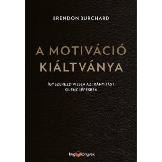   A motiváció kiáltványa - Brendon Burchard - Így szerezd vissza az irányítást kilenc lépésben