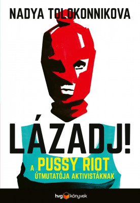 Lázadj! - A Pussy Riot útmutatója aktivistáknak - Nadya Tolokonnikova