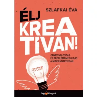  Élj kreatívan! - Önmegvalósítás és problémamegoldás a mindennapokban - Szlafkai Éva