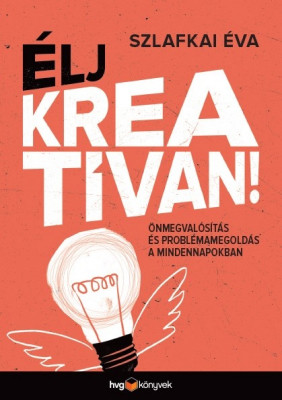 Élj kreatívan! - Önmegvalósítás és problémamegoldás a mindennapokban - Szlafkai Éva