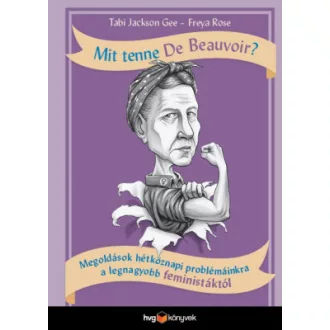   Mit tenne De Beauvoir? - Megoldások hétköznapi problémáinkra a legnagyobb feministáktól - Tabi Jackson Gee - Freya Rose