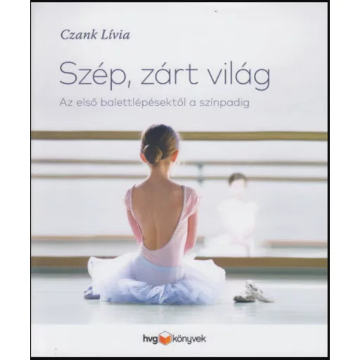 Szép, zárt világ - Az első balettlépésektől a színpadig - Czank Lívia