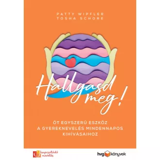   Hallgasd meg! - Öt egyszerű eszköz a gyereknevelés mindennapos kihívásaihoz - Patty Wipfler - Tosha Schore