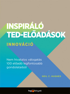 Inspiráló TED-előadások: Innováció - Nem hivatalos válogatás 100 előadó legfontosabb gondolataiból - Neil C. Hughes