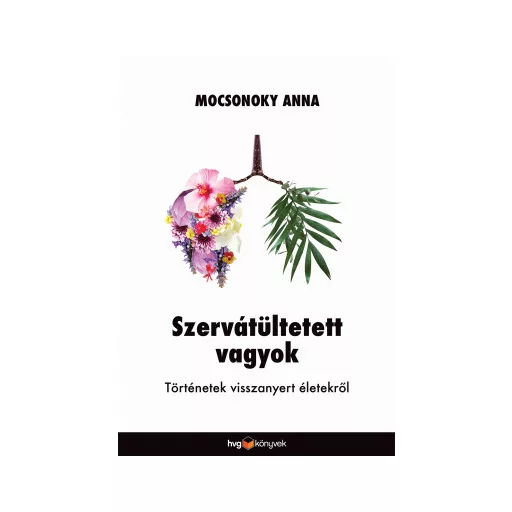 Szervátültetett vagyok - Történetek visszanyert életekről - Mocsonoky Anna