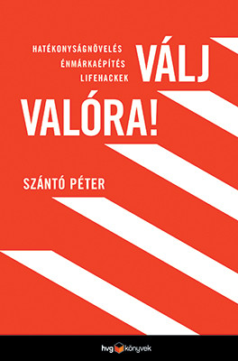 Válj valóra! - Hatékonyságnövelés, énmárkaépítés, lifehackek - Szántó Péter