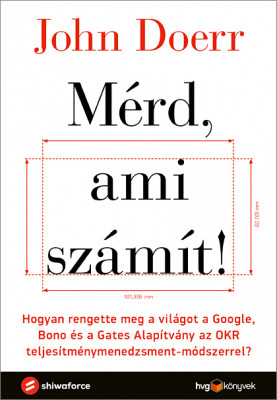 Mérd, ami számít! - Hogyan rengette meg a világot a Google, Bono és a Gates Alapítvány az OKR teljesítménymérő módszerre - John Doerr