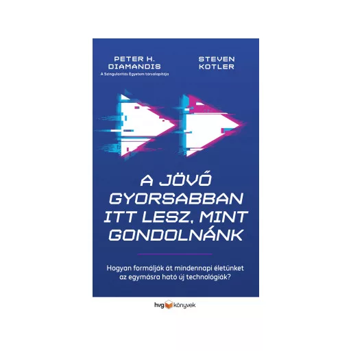 A jövő gyorsabban itt lesz, mint gondolnánk - Hogyan formálják át mindennapi életünket az egymásra ható új technológiák? - Peter H. Diamandis - Steven Kotler