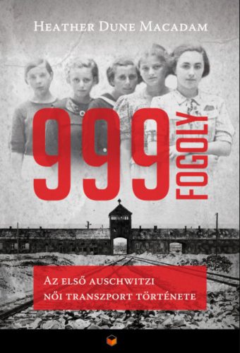999 fogoly - Az első auschwitzi női transzport története - Heather Dune Macadam