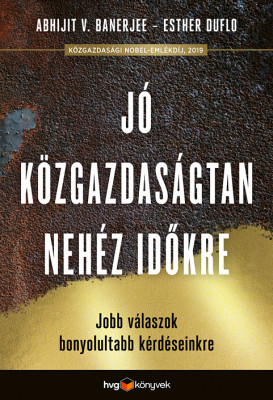 Jó közgazdaságtan a nehéz időkre - Meggyőzőbb válaszok legégetőbb kérdéseinkre - Abhijit Banerjee - Esther Duflo