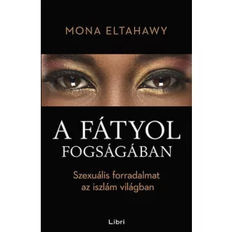 A fátyol fogságában /Szexuális forradalmat az iszlám világban (Mona Eltahawy)
