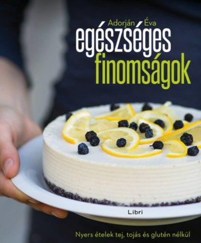 Egészséges finomságok /Nyers ételek tej, tojás és glutén nélkül (Adorján Éva)