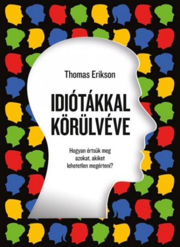 Idiótákkal körülvéve - Hogyan értsük meg azokat, akiket lehetetlen megérteni? (Thomas Erikson)