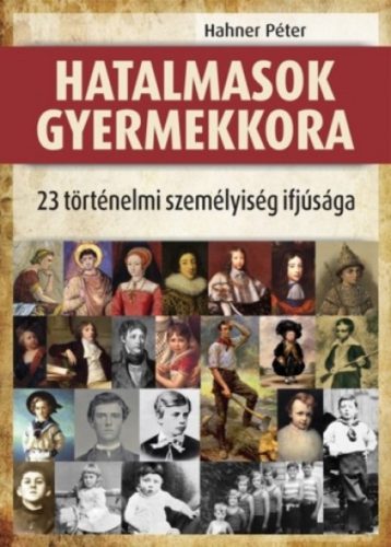 Hatalmasok gyermekkora - 23 történelmi személyiség ifjúsága (Hahner Péter)