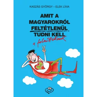   Amit a magyarokról feltétlenül tudni kell a felnőtteknek - Kaszás György - Elek Lívia