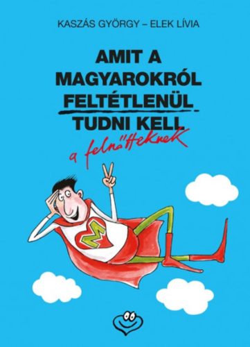 Amit a magyarokról feltétlenül tudni kell a felnőtteknek - Kaszás György - Elek Lívia