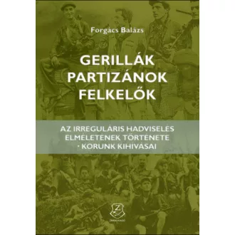 GERILLÁK, PARTIZÁNOK, FELKELŐK AZ IRREGULÁRIS HADVISELÉS ELMÉLETÉNEK TÖRTÉNETE - KORUNK KIHÍVÁS