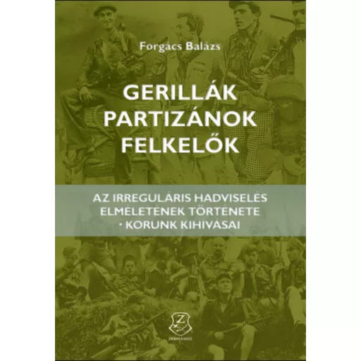 GERILLÁK, PARTIZÁNOK, FELKELŐK AZ IRREGULÁRIS HADVISELÉS ELMÉLETÉNEK TÖRTÉNETE - KORUNK KIHÍVÁS